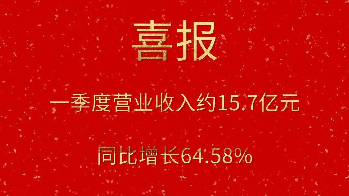 公司一季度实现营业收入约15.7亿元，同比增长64.58%
